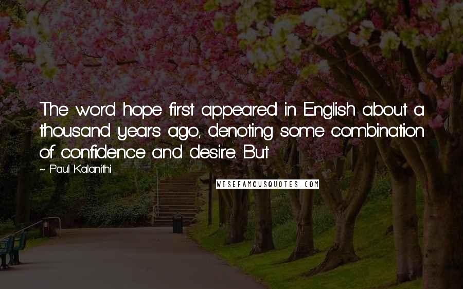 Paul Kalanithi Quotes: The word hope first appeared in English about a thousand years ago, denoting some combination of confidence and desire. But