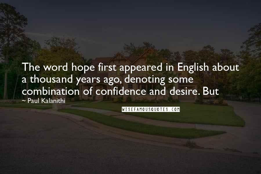 Paul Kalanithi Quotes: The word hope first appeared in English about a thousand years ago, denoting some combination of confidence and desire. But