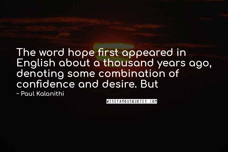 Paul Kalanithi Quotes: The word hope first appeared in English about a thousand years ago, denoting some combination of confidence and desire. But