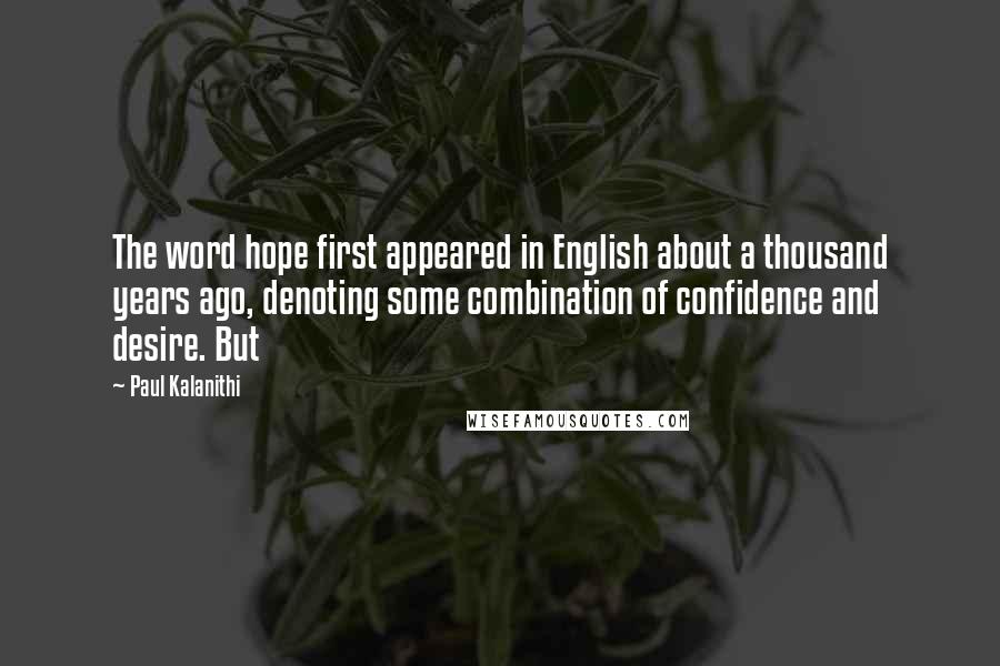 Paul Kalanithi Quotes: The word hope first appeared in English about a thousand years ago, denoting some combination of confidence and desire. But
