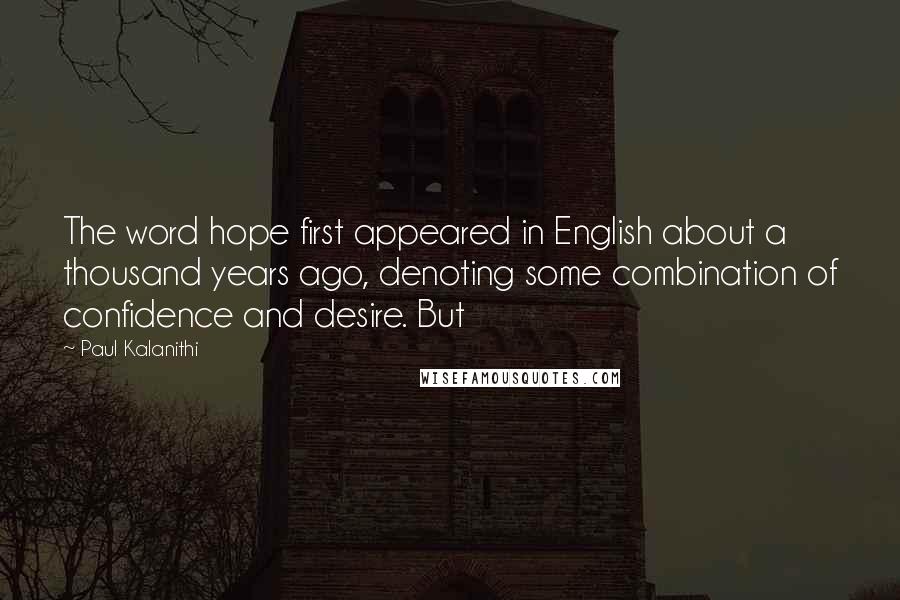 Paul Kalanithi Quotes: The word hope first appeared in English about a thousand years ago, denoting some combination of confidence and desire. But
