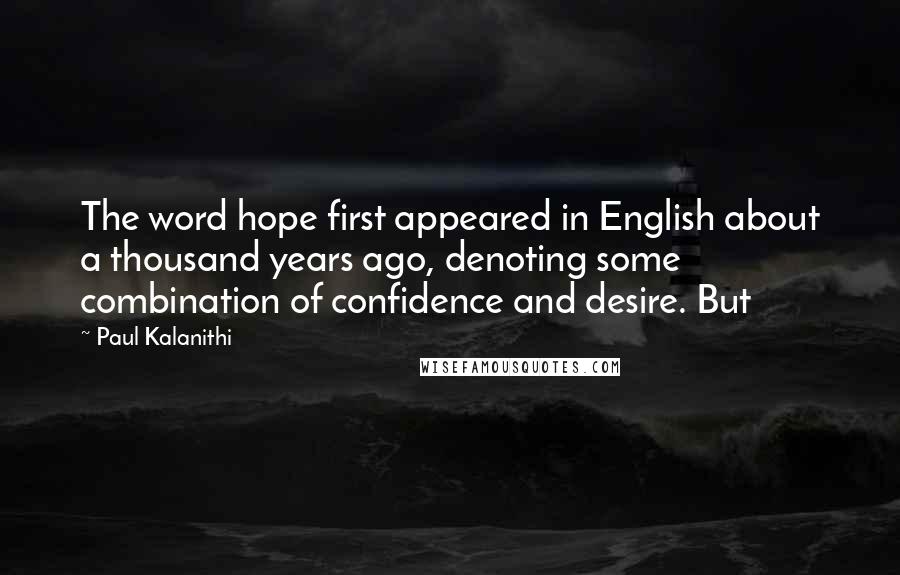Paul Kalanithi Quotes: The word hope first appeared in English about a thousand years ago, denoting some combination of confidence and desire. But