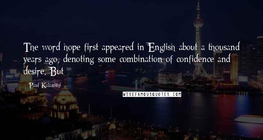 Paul Kalanithi Quotes: The word hope first appeared in English about a thousand years ago, denoting some combination of confidence and desire. But