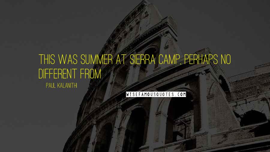 Paul Kalanithi Quotes: This was summer at Sierra Camp, perhaps no different from