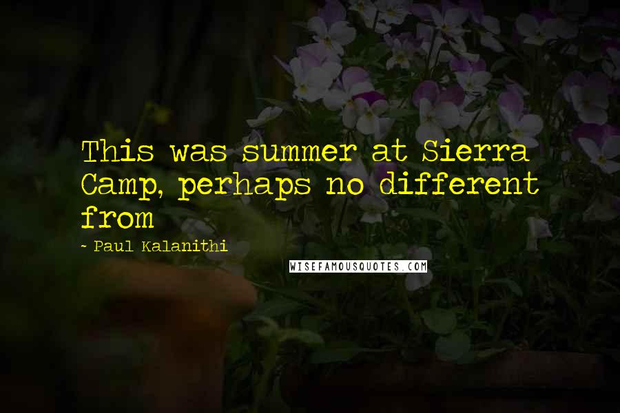 Paul Kalanithi Quotes: This was summer at Sierra Camp, perhaps no different from