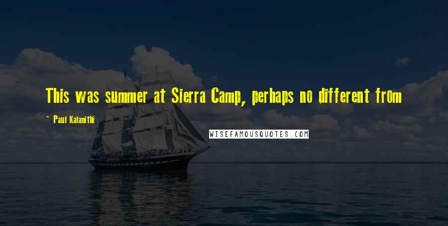 Paul Kalanithi Quotes: This was summer at Sierra Camp, perhaps no different from