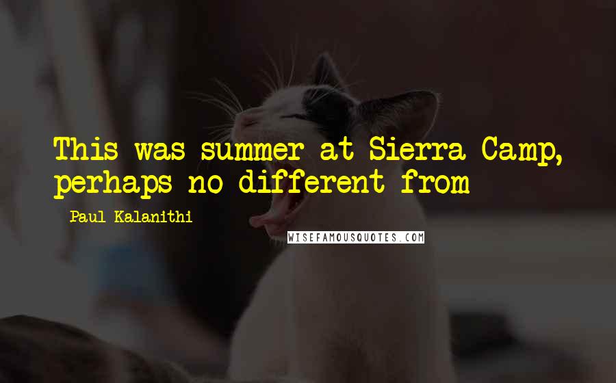 Paul Kalanithi Quotes: This was summer at Sierra Camp, perhaps no different from