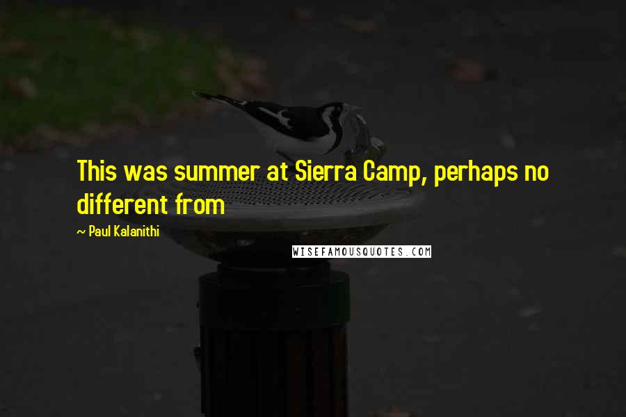 Paul Kalanithi Quotes: This was summer at Sierra Camp, perhaps no different from