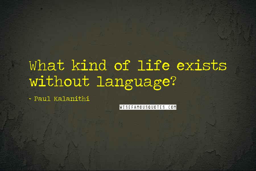 Paul Kalanithi Quotes: What kind of life exists without language?