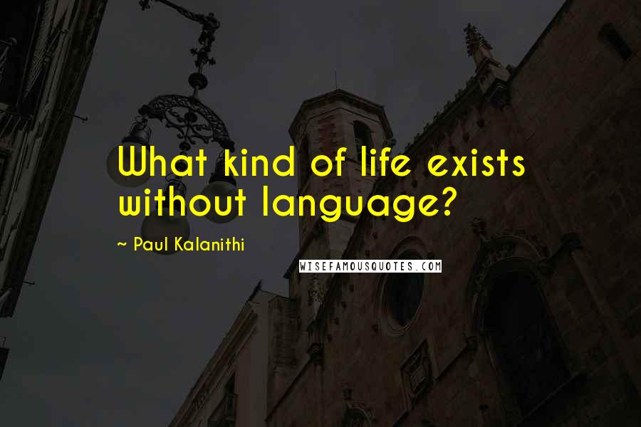 Paul Kalanithi Quotes: What kind of life exists without language?