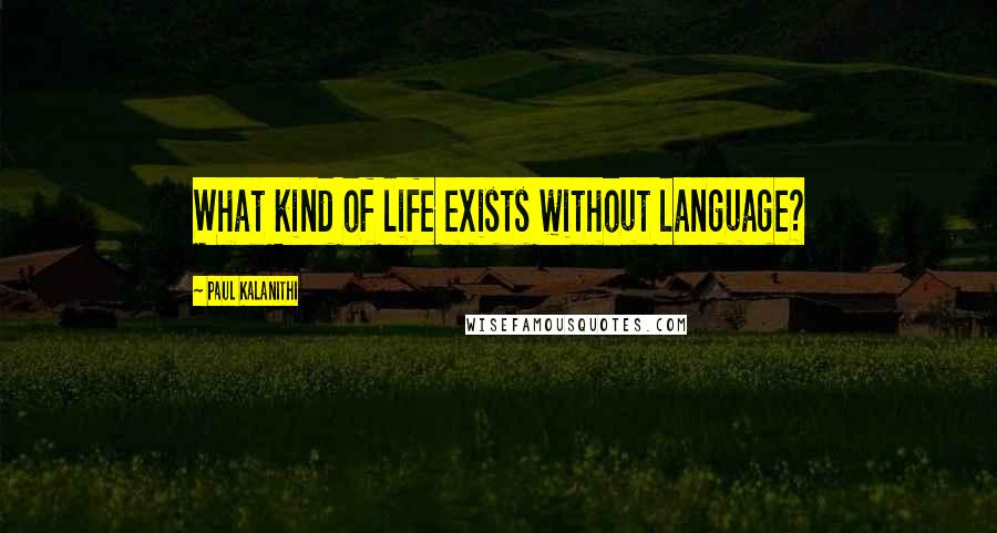 Paul Kalanithi Quotes: What kind of life exists without language?