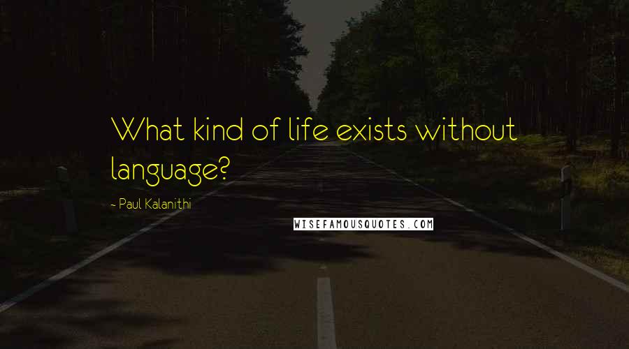 Paul Kalanithi Quotes: What kind of life exists without language?