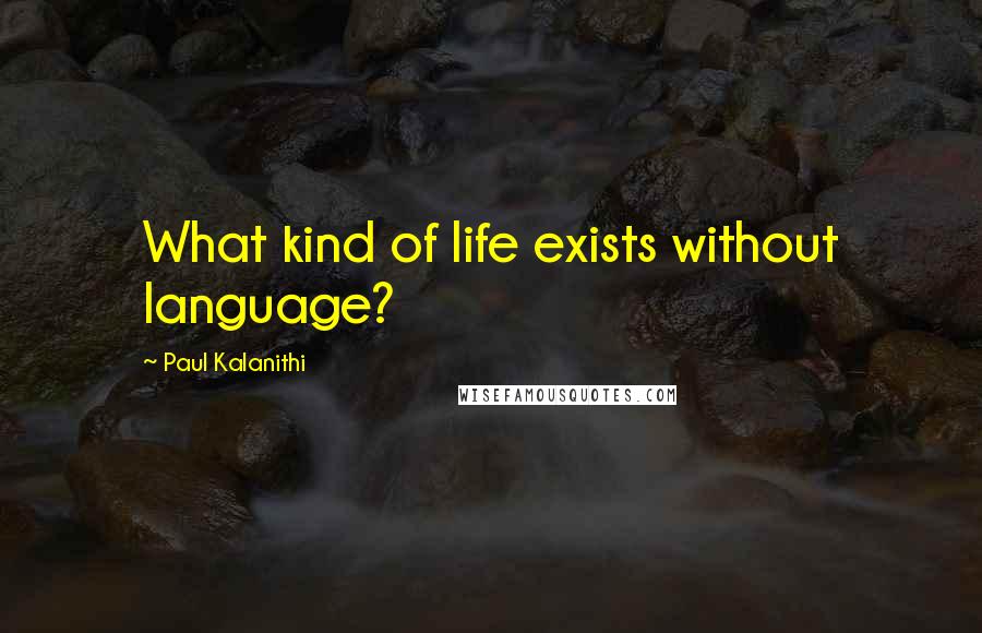 Paul Kalanithi Quotes: What kind of life exists without language?