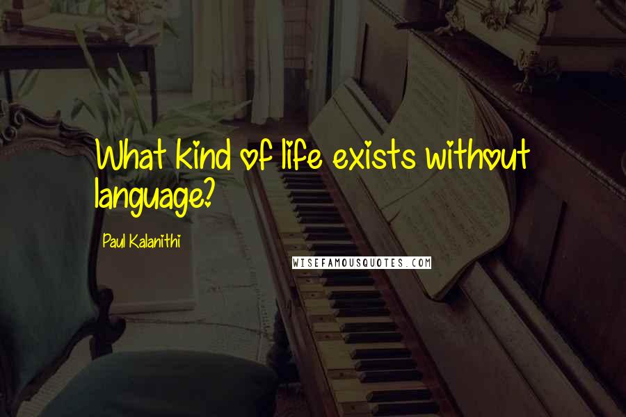 Paul Kalanithi Quotes: What kind of life exists without language?