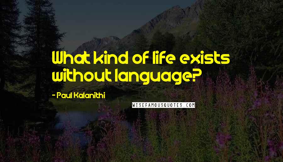 Paul Kalanithi Quotes: What kind of life exists without language?