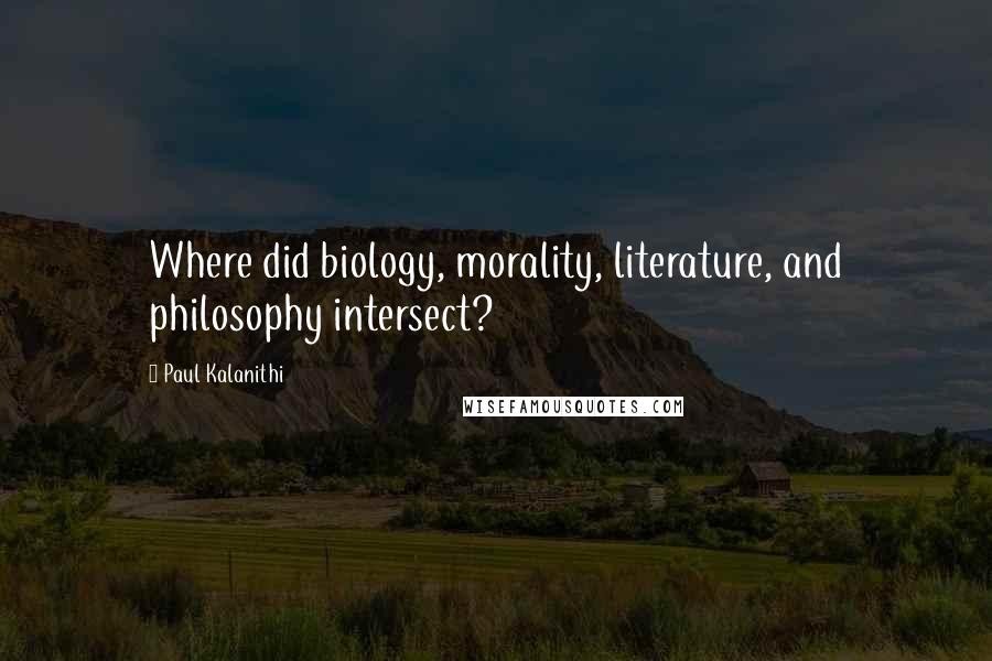Paul Kalanithi Quotes: Where did biology, morality, literature, and philosophy intersect?