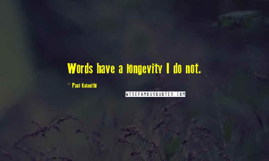Paul Kalanithi Quotes: Words have a longevity I do not.