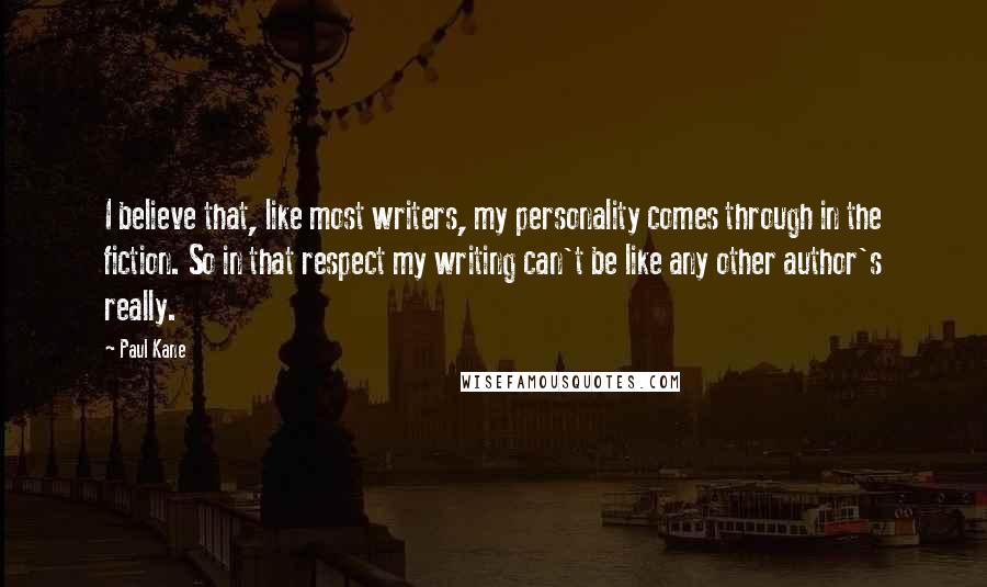 Paul Kane Quotes: I believe that, like most writers, my personality comes through in the fiction. So in that respect my writing can't be like any other author's really.
