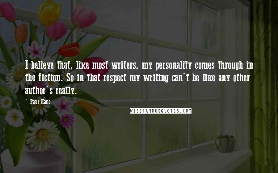 Paul Kane Quotes: I believe that, like most writers, my personality comes through in the fiction. So in that respect my writing can't be like any other author's really.