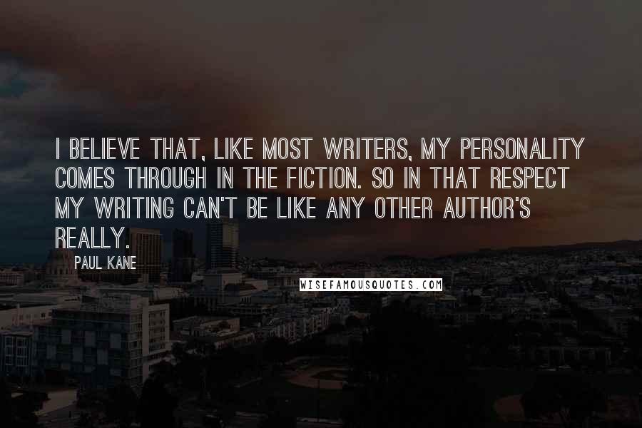 Paul Kane Quotes: I believe that, like most writers, my personality comes through in the fiction. So in that respect my writing can't be like any other author's really.