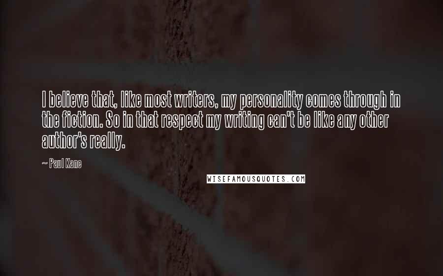 Paul Kane Quotes: I believe that, like most writers, my personality comes through in the fiction. So in that respect my writing can't be like any other author's really.