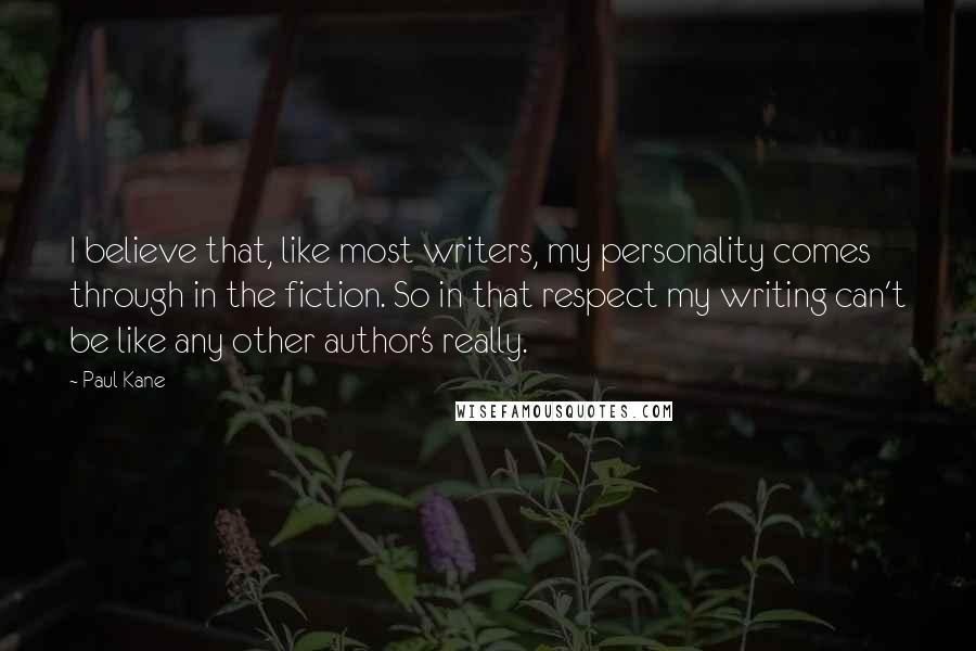 Paul Kane Quotes: I believe that, like most writers, my personality comes through in the fiction. So in that respect my writing can't be like any other author's really.