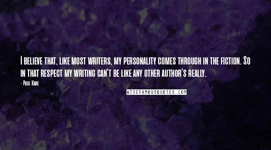 Paul Kane Quotes: I believe that, like most writers, my personality comes through in the fiction. So in that respect my writing can't be like any other author's really.