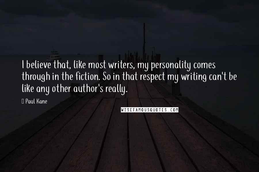 Paul Kane Quotes: I believe that, like most writers, my personality comes through in the fiction. So in that respect my writing can't be like any other author's really.