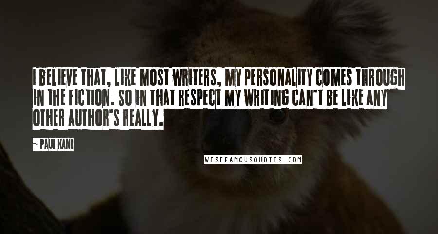 Paul Kane Quotes: I believe that, like most writers, my personality comes through in the fiction. So in that respect my writing can't be like any other author's really.