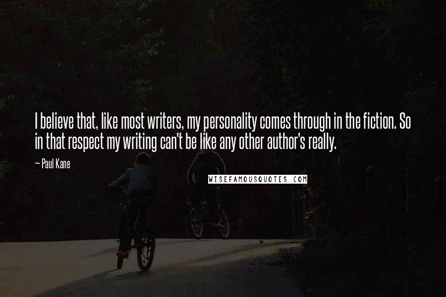 Paul Kane Quotes: I believe that, like most writers, my personality comes through in the fiction. So in that respect my writing can't be like any other author's really.