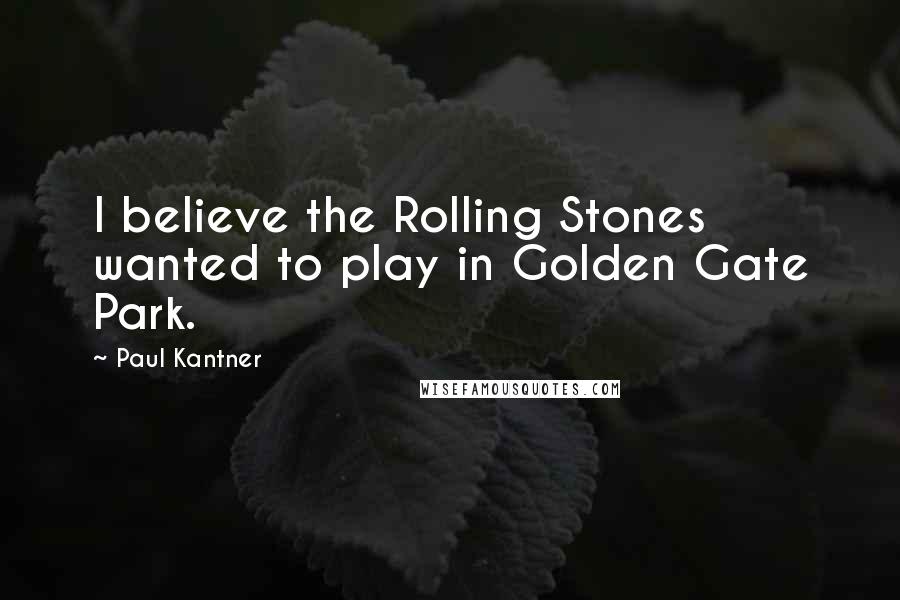 Paul Kantner Quotes: I believe the Rolling Stones wanted to play in Golden Gate Park.