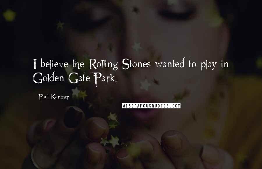 Paul Kantner Quotes: I believe the Rolling Stones wanted to play in Golden Gate Park.