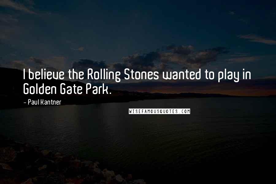 Paul Kantner Quotes: I believe the Rolling Stones wanted to play in Golden Gate Park.
