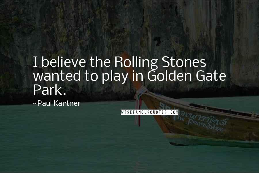 Paul Kantner Quotes: I believe the Rolling Stones wanted to play in Golden Gate Park.