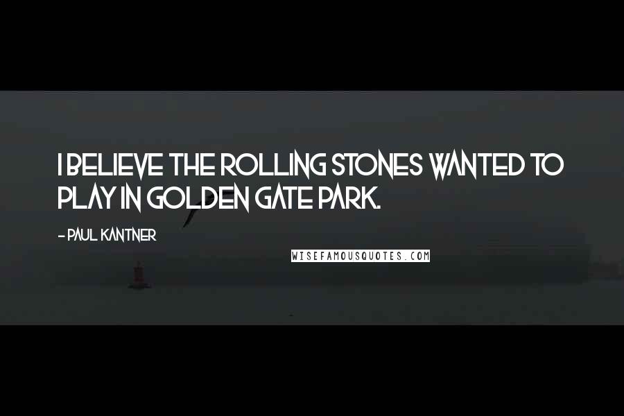 Paul Kantner Quotes: I believe the Rolling Stones wanted to play in Golden Gate Park.