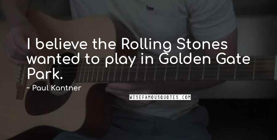 Paul Kantner Quotes: I believe the Rolling Stones wanted to play in Golden Gate Park.