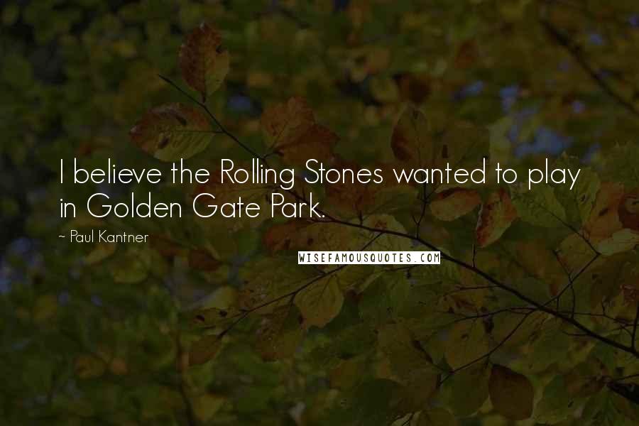 Paul Kantner Quotes: I believe the Rolling Stones wanted to play in Golden Gate Park.