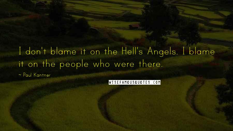 Paul Kantner Quotes: I don't blame it on the Hell's Angels. I blame it on the people who were there.