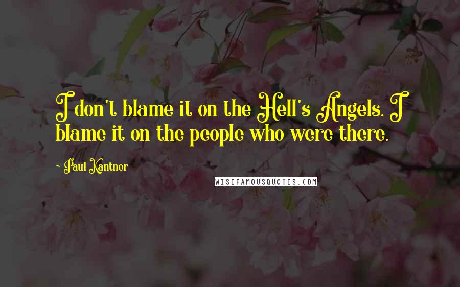 Paul Kantner Quotes: I don't blame it on the Hell's Angels. I blame it on the people who were there.