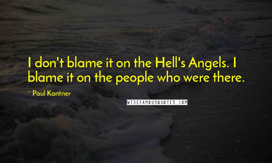 Paul Kantner Quotes: I don't blame it on the Hell's Angels. I blame it on the people who were there.