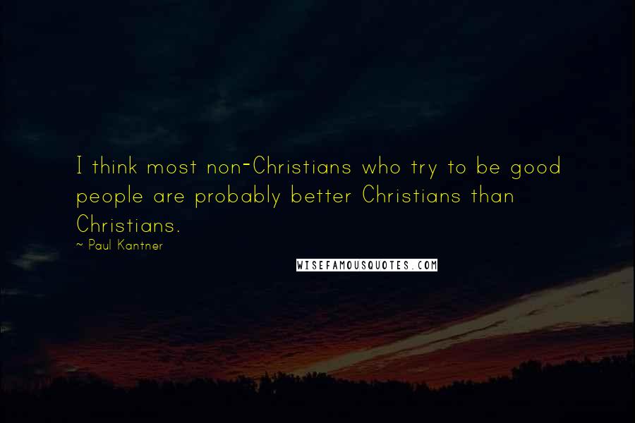 Paul Kantner Quotes: I think most non-Christians who try to be good people are probably better Christians than Christians.