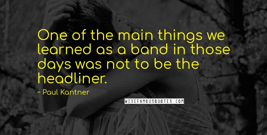 Paul Kantner Quotes: One of the main things we learned as a band in those days was not to be the headliner.