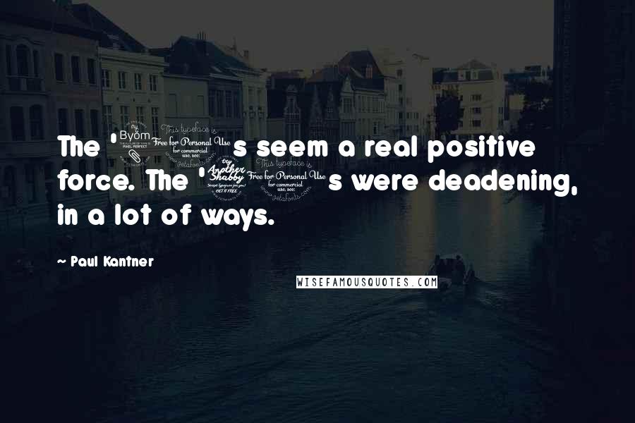 Paul Kantner Quotes: The '80s seem a real positive force. The '70s were deadening, in a lot of ways.