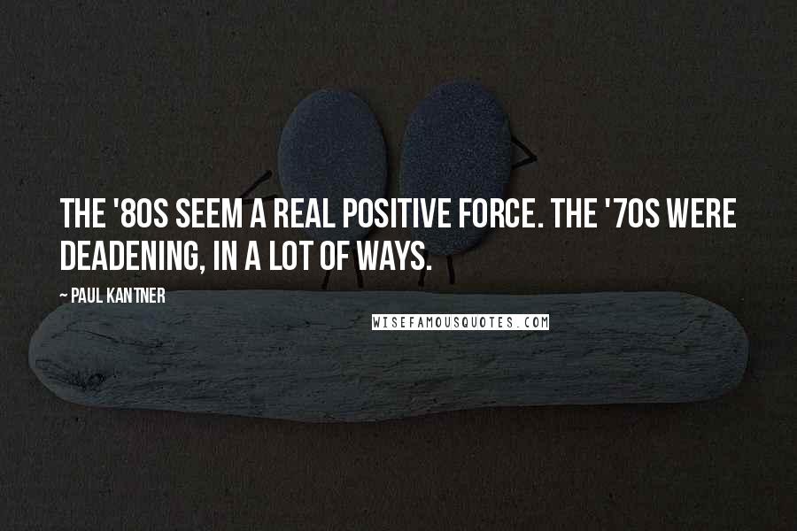 Paul Kantner Quotes: The '80s seem a real positive force. The '70s were deadening, in a lot of ways.