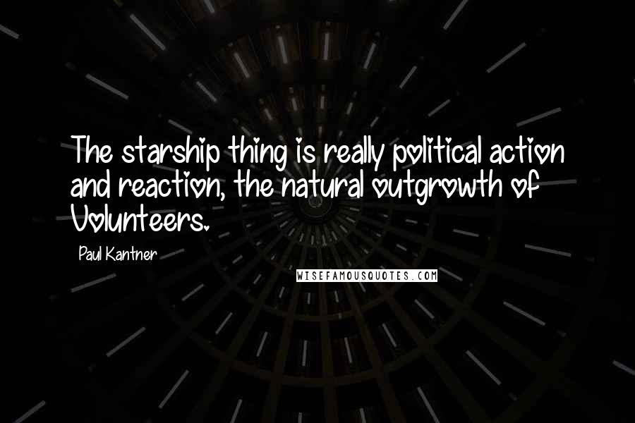 Paul Kantner Quotes: The starship thing is really political action and reaction, the natural outgrowth of Volunteers.