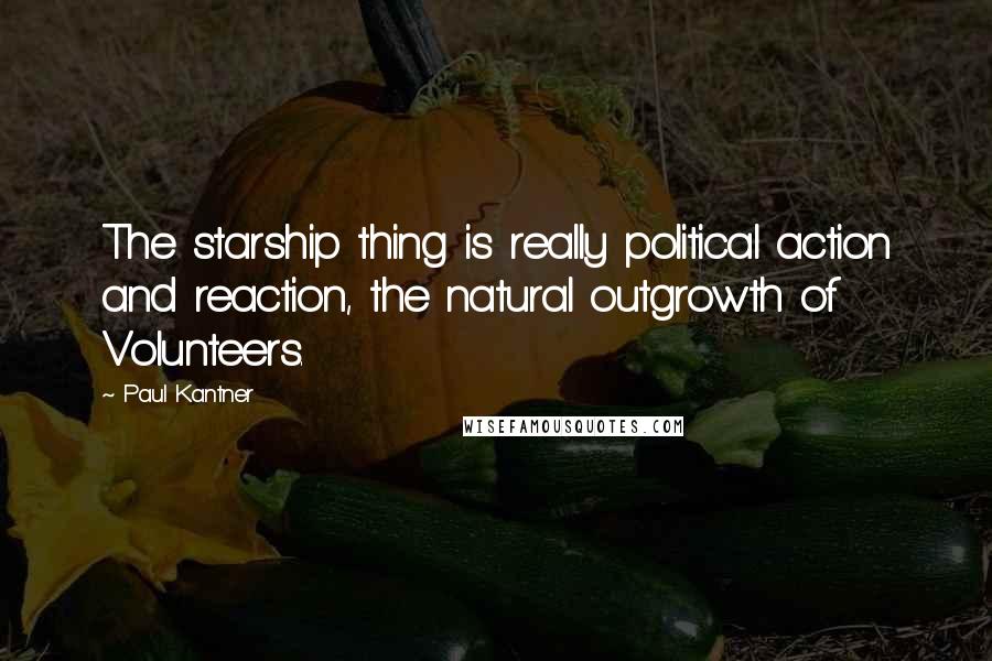 Paul Kantner Quotes: The starship thing is really political action and reaction, the natural outgrowth of Volunteers.