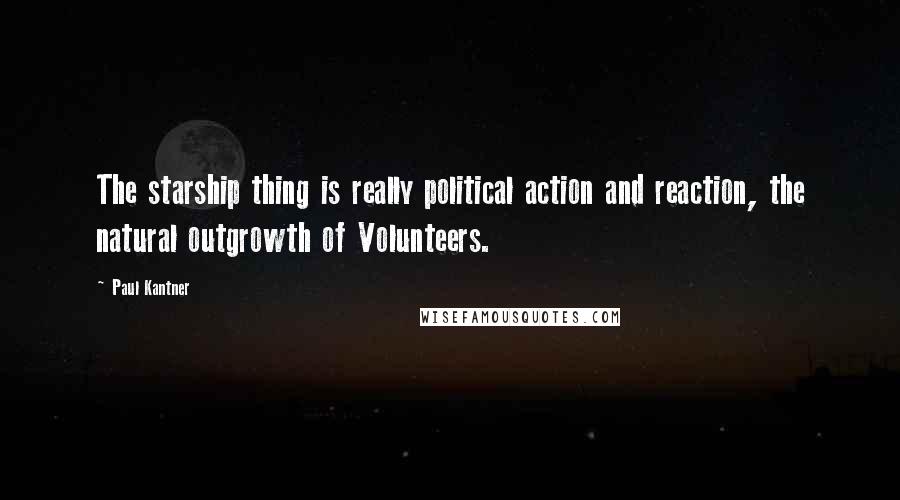 Paul Kantner Quotes: The starship thing is really political action and reaction, the natural outgrowth of Volunteers.