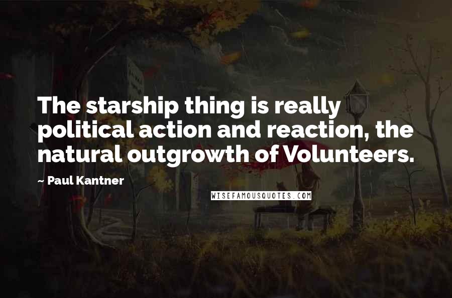 Paul Kantner Quotes: The starship thing is really political action and reaction, the natural outgrowth of Volunteers.