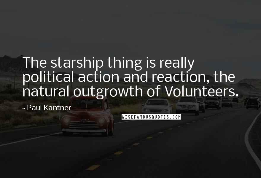 Paul Kantner Quotes: The starship thing is really political action and reaction, the natural outgrowth of Volunteers.