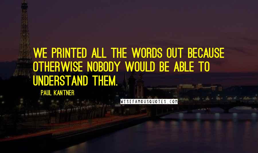 Paul Kantner Quotes: We printed all the words out because otherwise nobody would be able to understand them.